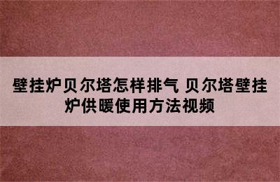 壁挂炉贝尔塔怎样排气 贝尔塔壁挂炉供暖使用方法视频